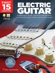 Title: First 15 Lessons - Electric Guitar: A Beginner's Guide, Featuring Step-By-Step Lessons with Audio, Video, and Popular Songs!, Author: Troy Nelson