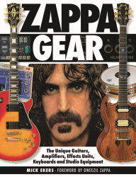 Title: Zappa Gear: The Unique Guitars, Amplifiers, Effects Units, Keyboards and Studio Equipment, Author: Mick Ekers