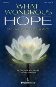 Title: What Wondrous Hope: A Service of Promise, Grace and Life, Author: Joseph M. Martin