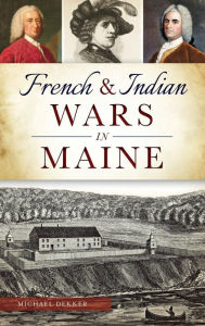 Title: French & Indian Wars in Maine, Author: Michael Dekker