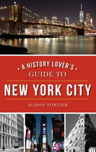 Title: A History Lover's Guide to New York City, Author: Alison Fortier