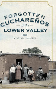 Title: Forgotten Cucharenos of the Lower Valley, Author: Virginia Sanchez