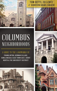 Title: Columbus Neighborhoods: A Guide to the Landmarks of Franklinton, German Village, King-Lincoln, Olde Town East, Short North & the University Di, Author: Tom Betti