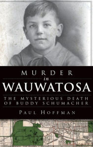 Title: Murder in Wauwatosa: The Mysterious Death of Buddy Schumacher, Author: Paul Hoffman