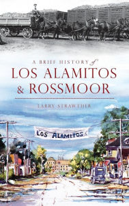 Title: A Brief History of Los Alamitos & Rossmoor, Author: Larry Strawther