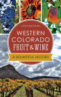 Western Colorado Fruit & Wine: A Bountiful History