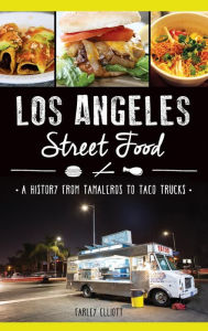 Title: Los Angeles Street Food: A History from Tamaleros to Taco Trucks, Author: Christopher Elliott