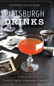 Title: Pittsburgh Drinks: A History of Cocktails, Nightlife & Bartending Tradition, Author: Cody McDevitt