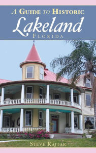 Title: A Guide to Historic Lakeland, Florida, Author: Steve Rajtar