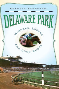 Title: Delaware Park: Winners, Losers and Long Shots, Author: Kenneth Baumgardt