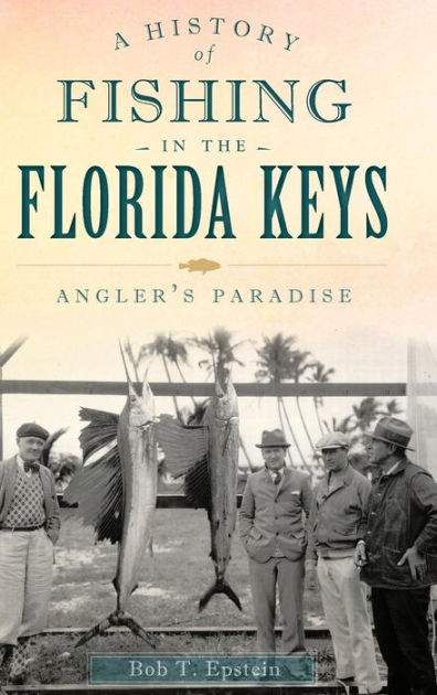 A History Of Fishing In The Florida Keys Angler S Paradise By Bob T Epstein Paperback Barnes Noble