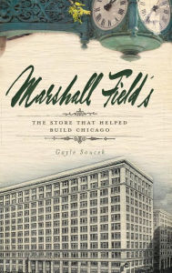 Title: Marshall Field's: The Store That Helped Build Chicago, Author: Gayle Soucek