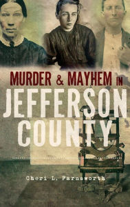 Title: Murder and Mayhem in Jefferson County, Author: Cheri L Farnsworth