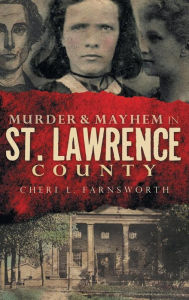 Title: Murder & Mayhem in St. Lawrence County, Author: Cheri L Farnsworth