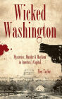 Wicked Washington: Mysteries, Murder & Mayhem in America's Capital