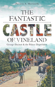 Title: The Fantastic Castle of Vineland: George Daynor & the Palace Depression, Author: Patricia A Martinelli