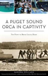 Title: A Puget Sound Orca in Captivity: The Fight to Bring Lolita Home, Author: Sandra Pollard