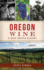 Title: Oregon Wine: A Deep Rooted History, Author: Scott Stursa