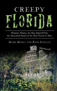 Title: Creepy Florida: Phantom Pirates, the Hog Island Witch, the DeMented Doctor at the Don Vicente and More, Author: Mark Muncy