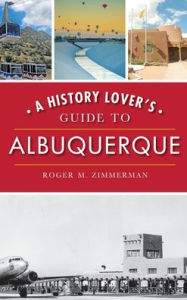 Title: A History Lover's Guide to Albuquerque, Author: Roger M Zimmerman