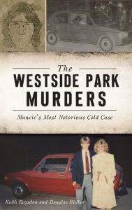 Title: Westside Park Murders: Muncie's Most Notorious Cold Case, Author: Keith Roysdon