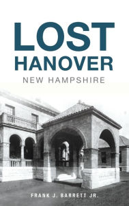 Title: Lost Hanover, New Hampshire, Author: Frank J Barrett Jr