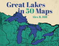 Title: Great Lakes in 50 Maps, Author: Alex B Hill