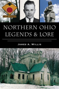 Title: Northern Ohio Legends & Lore, Author: James A. Willis