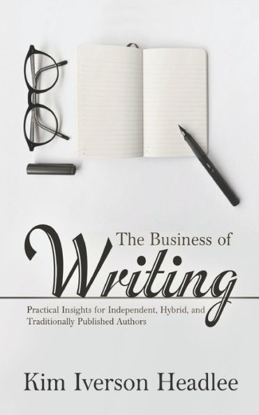 The Business of Writing: Practical Insights for Independent, Hybrid, and Traditionally Published Authors