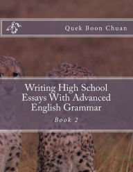 Title: Writing High School Essays With Advanced English Grammar: Book 2, Author: Quek Boon Chuan