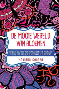 Title: DE MOOIE WERELD VaN BLOEMEN: HET BESTE KLEURBOEK VOOR VOLWASSENEN MeT 50 VERBAZENDE BLOEM KLEURPLATEN OM JE TE ONTSPANNEN EN TE INSPIREREN, Author: Mariana Correa