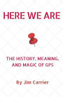 Here We Are: The History, Meaning, and Magic of GPS