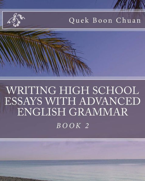 Writing High School Essays With Advanced English Grammar: Book 2