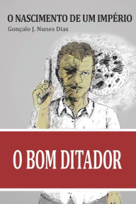 Title: O Bom Ditador I: O Nascimento de um Imperio, Author: Gonïalo J Nunes Dias