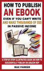 How to Publish an eBook Even If You Can't Write: and Make Thousands of Dollars in Passive Income: A Step-By-Step Illustrated Guide On How To Successfully Publish on Amazon KDP
