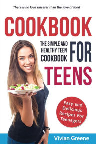 Title: Cookbook For Teens: Teen Cookbook - The Simple and Healthy Teen Cookbook - Easy and Delicious Recipes For Teenagers, Author: Vivian Greene