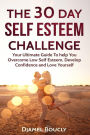 The 30 Day Self Esteem Challenge: Your Ultimate Guide To Overcome Low Self Esteem, Develop Confidence and Love Yourself