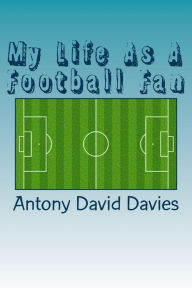 Title: My Life As A Football Fan, Author: Antony David Davies