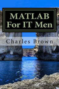 Title: MATLAB For IT Men, Author: Charles Brown