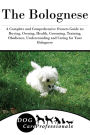 The Bolognese: A Complete and Comprehensive Owners Guide to: Buying, Owning, Health, Grooming, Training, Obedience, Understanding and Caring for Your Bolognese