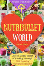 Welcome to NutriBullet World: Welcome to NutriBullet World: Unlock EVERY Secret of Cooking Through 500 Amazing NutriBullet Recipes (Smoothie Recipes for Weight-Loss, NutriBullet Recipe Book, Heart Health...) (Unlock Cooking [#1])