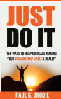 Just Do It: Ten Ways to Help Increase Making Your Dreams and Goals a Reality