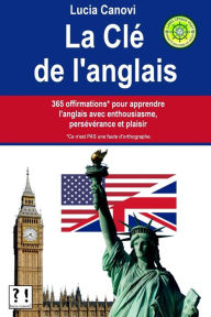 Title: La Clï¿½ De L'Anglais: 365 offirmations* pour apprendre l'anglais avec enthousiasme, persï¿½vï¿½rance et plaisir [* Ce n'est PAS une faute d'orthographe.], Author: Lucia Canovi
