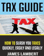Tax Guide: How To Slash Your Taxes Quickly, Easily And Legally