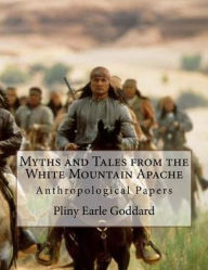Title: Myths and Tales from the White Mountain Apache: Anthropological Papers, Author: Pliny Earle Goddard