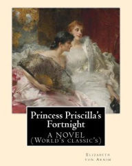 Title: Princess Priscilla's Fortnight, By: Elizabeth von Arnim: A NOVEL (World's classic's), Author: Elizabeth Von Arnim