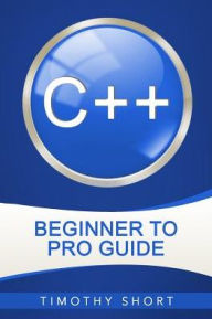 Title: C++: Beginner to Pro Guide, Author: Timothy Short