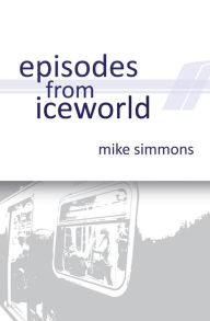 Title: Episodes From Iceworld, Author: Mike Simmons