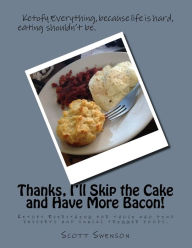 Title: Thanks, I'll Skip the Cake and Have More Bacon!: Ketofy Everything for those who find desserts and snacks are triggers., Author: Scott Swenson