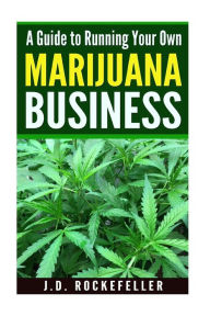Title: A Guide to Running Your Own Marijuana Business, Author: J. D. Rockefeller